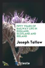 Fifty Years of Railway Life in England, Scotland and Ireland af Joseph Tatlow
