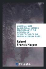 Assyrian and Babylonian Letters Belonging to the Kouyunjik Collections of the British Museum. Part I af Robert Francis Harper