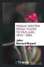 Poems Written from Youth to Old Age, 1824--1884 af John Howard Bryant