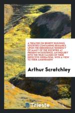 Treatise on Benefit Building Societies Containing Remarks Upon the Erroneous Tendency of Many of the Societies at Present in Existence; An Inquiry Into the True Causes of Their Defective Operation, with a View to Their Amendment af Arthur Scratchley