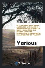 Fity-Sixth Report of Births, Marriages, and Deaths in Massachusetts. Returns of Libels for Divorce, and Returns of Deaths Investigated by the Medecal Examiners for the Year 1897 af Various