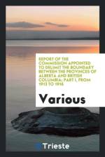 Report of the Commission Appointed to Delimit the Boundary Between the Provinces of Alberta and British Columbia; Part I, from 1913 to 1916 af Various