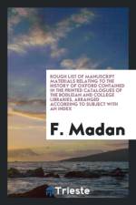 Rough List of Manuscript Materials Relating to the History of Oxford Contained in the Printed Catalogues of the Bodleian and College Libraries, Arranged According to Subject with an Index af F Madan