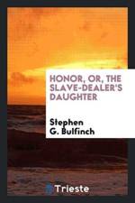 Honor, Or, the Slave-Dealer's Daughter af Stephen Greenleaf Bulfinch