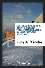 Mistakes in Teaching, How to Correct Them; Preston Papers, by Miss Preston's Assistant af Lucy A Yendes