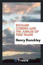 Richard Cobden and the Jubilee of Free Trade af Henry Dunckley