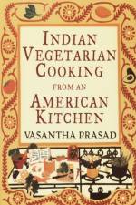 Indian Vegetarian Cooking from an American Kitchen af Vasantha Prasad