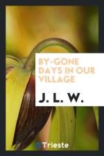 By-Gone Days in Our Village af J L W