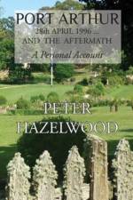 PORT ARTHUR 28th APRIL, 1996...AND THE AFTERMATH A Personal Account af Peter J Hazelwood