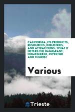 California, Its Products, Resources, Industries, and Attractions af Various