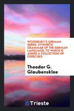 Woodbury's German Series. Synthetic Grammar of the German Language, to Which Is Added a Collection of Exercises af Theodor G Glaubensklee