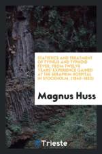 Statistics and Treatment of Typhus and Typhoid Fever, from Twelve Years' Experience Gained at the Seraphim Hospital in Stockholm, (1840-1852) af Magnus Huss