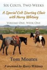 Six Colts, Two Weeks, Volume One, A Special Colt Starting Clinic with Harry Whitney af Tom Moates
