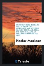 Ultonian Hero-Ballads Collected in the Highlands and Western Isles of Scotland, from the Year 1516, and at Successive Periods Till 1870 af Hector Maclean