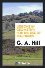 Lessons in Geometry. for the Use of Beginners af G A Hill