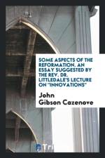 Some Aspects of the Reformation, an Essay Suggested by the Rev. Dr. Littledale's Lecture on Innovations af John Gibson Cazenove