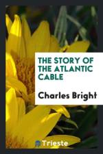 Story of the Atlantic Cable af Charles Bright