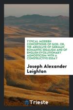 Typical Modern Conceptions of God, Or, the Absolute of German Romantic Idealism and of English Evolutionary Agnosticism with a Constructive Essay af Joseph Alexander Leighton