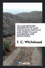 Village Sketches Descriptive of Club and School Festivals and Other Village Gatherings and Institutions af T C Whitehead