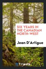 Six Years in the Canadian North-West af Jean D'Artigue