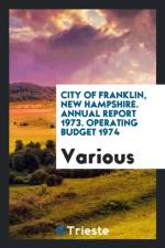 City of Franklin, New Hampshire. Annual Report 1973. Operating Budget 1974 af Various