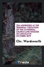 Ten Addresses at the Triennial Visitation of the Cathedral Church and Diocese of Lincoln in October 1879 af Chr Wordsworth