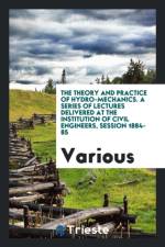 Theory and Practice of Hydro-Mechanics. a Series of Lectures Delivered at the Institution of Civil Engineers, Session 1884-85 af Various
