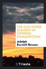 Old Norse Element in Swedish Romanticism af Adolph Burnett Benson
