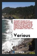 Pilgrim of Our Lady of Martyrs. a Monthly Magazine. Devoted to the Interests of the Shrine of Our Lady of Martyrs, Auriesville, to the Cause of the Martyrs Who Died There, to the American and Other Missions, Past and Present. Xxth Year. Vol. XX af Various