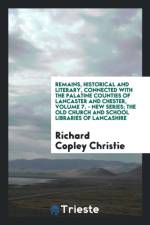 Remains, Historical and Literary, Connected with the Palatine Counties of Lancaster and Chester, Volume 7. - New Series; The Old Church and School Libraries of Lancashire af Richard Copley Christie