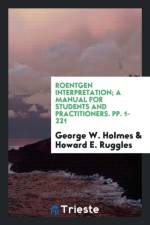 Roentgen Interpretation; A Manual for Students and Practitioners. Pp. 1-221 af George W Holmes