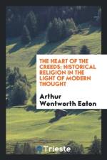 Heart of the Creeds, Historical Religion in the Light of Modern Thought af Arthur Wentworth Eaton