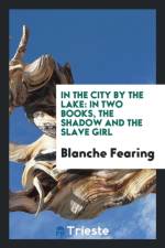 In the City by the Lake; In Two Books, the Shadow and the Slave Girl af Blanche Fearing