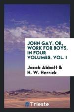 John Gay; Or, Work for Boys. in Four Volumes. Vol. I af H W Herrick