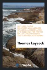 Lectures on the Principles and Methods of Medical Observation and Research for the Use of Advanced Students and Junior Practitioners af Thomas Laycock