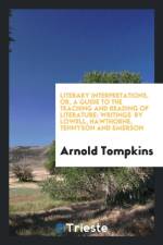 Literary Interpretations, Or, a Guide to the Teaching and Reading of Literature; Writings by Lowell, Hawthorne, Tennyson and Emerson af Arnold Tompkins