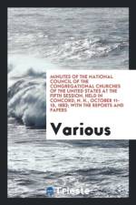 Minutes of the National Council of the Congregational Churches of the United States at the Fifth Session, Held in Concord, N. H., October 11-15, 1883; With the Reports and Papers af Various