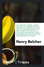 Nerves. Being a New Practical Observations on the Management and Treatment of Some of the Most Important and Distressing Affections of the Nervous System af Henry Belcher