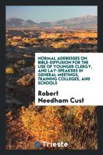 Normal Addresses on Bible-Diffusion for the Use of Younger Clergy, and Lay-Speakers in General Meetings, Training Colleges, and Schools af Robert Needham Cust