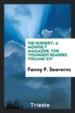 Nursery; A Monthly Magazine. for Youngest Readers. Volume XIV af Fanny P Seaverns