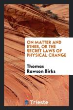 On Matter and Ether, or the Secret Laws of Physical Change af Thomas Rawson Birks