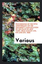 Proceedings of the Fifth Anniversary of the University Convocation of the State of New York, Held August 4th, 5th and 6th, 1868 af Various