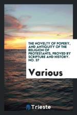 Novelty of Popery, and Antiquity of the Religion of Protestants, Proved by Scripture and History. No. 37 af Various