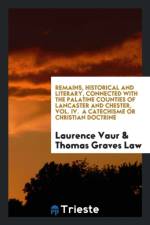 Remains, Historical and Literary, Connected with the Palatine Counties of Lancaster and Chester, Vol. IV. a Catechisme or Christian Doctrine af Thomas Graves Law
