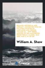 Remains, Historical and Literary, Connected with the Palatine Counties of Lancaster and Chester. Volume 22. - New Series. Minutes of the Manchester Presbyterian Classis, 1646-1660, Part II, Pp. 83-281 af William a Shaw