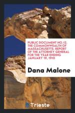 Public Document No.12. the Commonwealth of Massachusetts. Report of the Attorney General for the Year Ending January 19, 1910 af Dana Malone