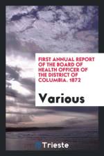 First Annual Report of the Board of Health Officer of the District of Columbia. 1872 af Various