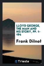 Lloyd George, the Man and His Story, Pp. 1-194 af Frank Dilnot
