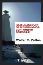 Israel's Account of the Beginnings, Contained in Genesis I-XI af Walter M Patton