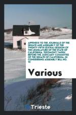Appendix to the Journals of the Senate and Assembly of the Twenty-Fifth (Extra) Session of the Legislature of the State of California. Testimony Taken Before the Judiciary Committee of the Senate of California, in Considering Assembly Bill No. 10 af Various
